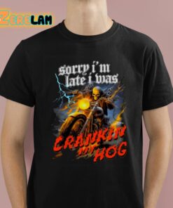 Sorry Im Late I Mas Crankin My Hog Shirt 1 1