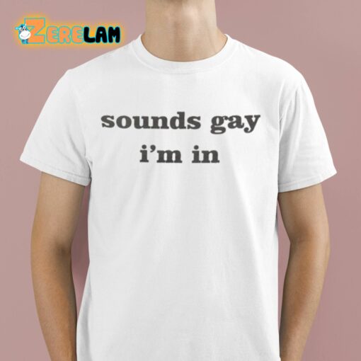 Sounds Gay I’m In Shirt