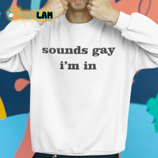 Sounds Gay I’m In Shirt
