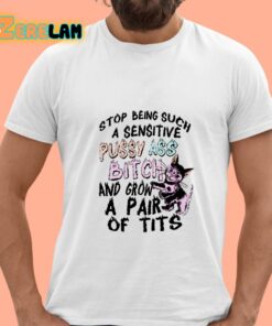 Stop Being Such A Sensitive Pussy Ass Bitch And Grow A Pair Of Tits Shirt 15 1