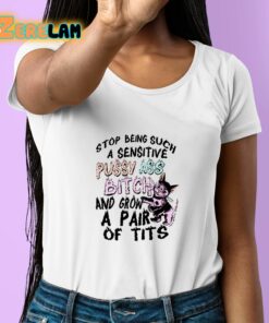 Stop Being Such A Sensitive Pussy Ass Bitch And Grow A Pair Of Tits Shirt 6 1