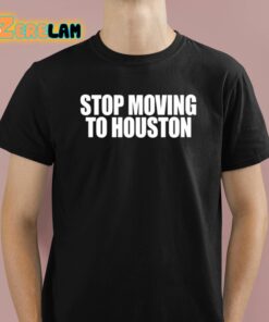 Stop Moving To Houston Shirt 1 1