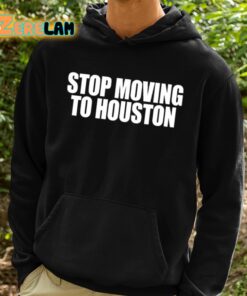 Stop Moving To Houston Shirt 2 1
