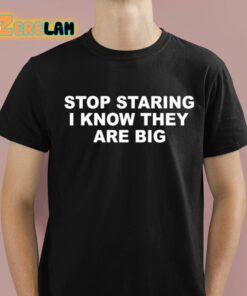 Stop Staring I Know They Are Big Shirt 1 1