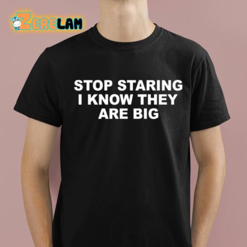 Stop Staring I Know They Are Big Shirt