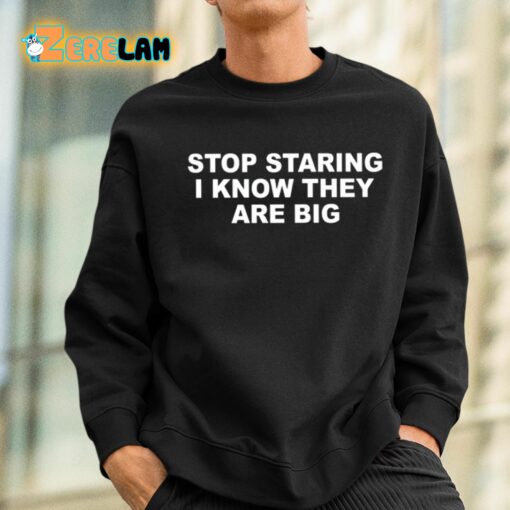 Stop Staring I Know They Are Big Shirt