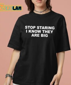 Stop Staring I Know They Are Big Shirt 7 1