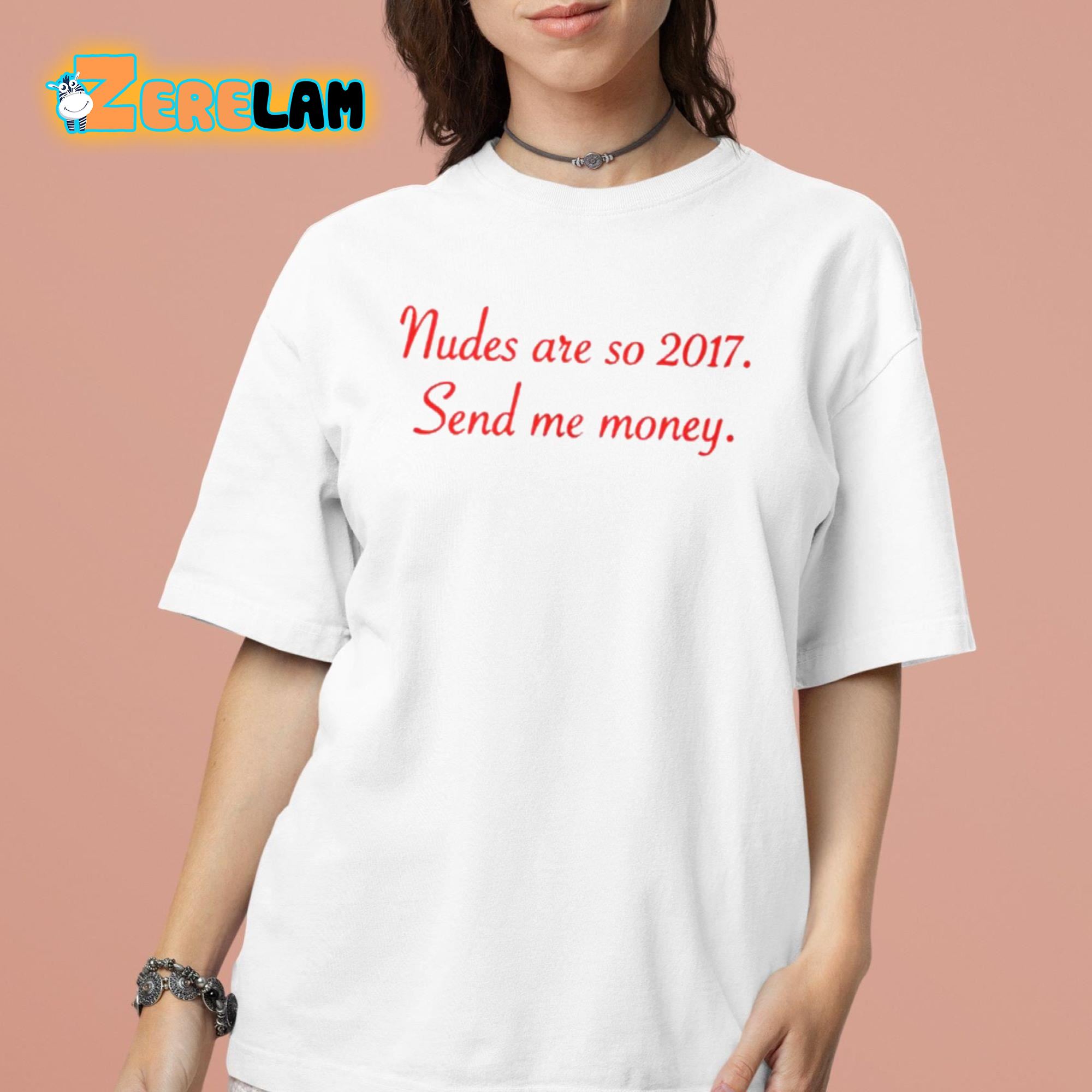 NUDES ARE SO 2017 - Nudes Are So 2017 Send Me Money - T-Shirt