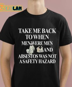 Take Me Back To When Men Were Men And Asbestos Was Not A Safety Hazard Shirt 1 1