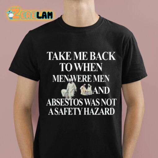 Take Me Back To When Men Were Men And Asbestos Was Not A Safety Hazard Shirt