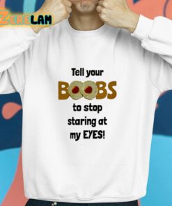 Tell Your Boobs To Stop Staring At My Eyes Shirt 8 1