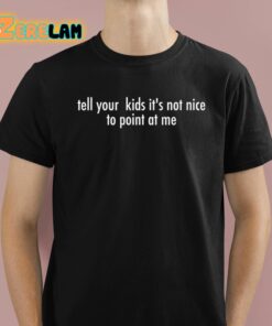 Tell Your Kids Its Not Nice To Point At Me Shirt 1 1