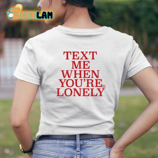 Text Me When You’re Lonely Shirt