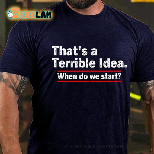 That’s A Terrible Idea When Do We Start Shirt