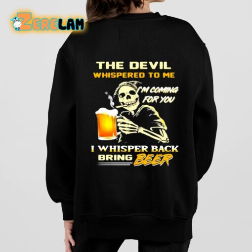 The Devil Whispered To Me I’m Coming For You I Whisper Back Bring Beer Shirt