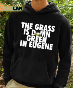 The Grass Is Damn Green In Eugene Shirt 2 1