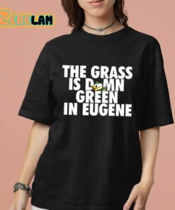 The Grass Is Damn Green In Eugene Shirt 7 1