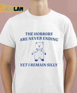 The Horrors Are Never Ending Yet I Remain Silly Shirt 1 1