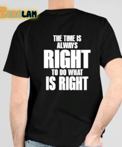 The Time Is Always Right To Do What Is Right Shirt 4 1