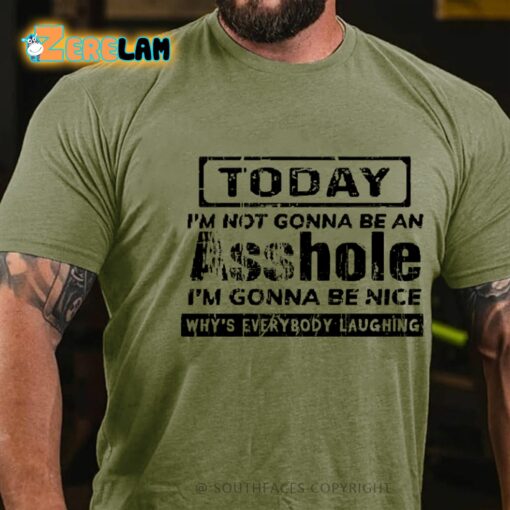 Today I’m Not Gonna Be An Asshole I’m Gonna Be Nice Why’s Everybody Laughing Shirt