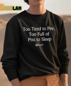 Too Tired To Pee Too Full Of Piss To Sleep Shirt 3 1
