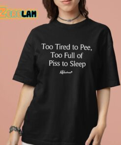 Too Tired To Pee Too Full Of Piss To Sleep Shirt 7 1