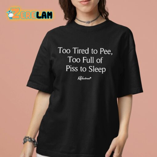 Too Tired To Pee Too Full Of Piss To Sleep Shirt
