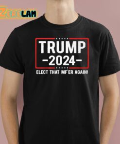 Trump 2024 Elect That Mfer Again Shirt 1 1