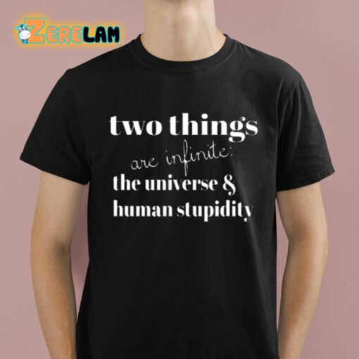 Two Things Are Infinite The Universe And Human Stupidity Shirt