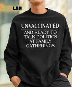 Unvaccinated And Ready To Talk Politics At Family Gatherings Shirt 3 1