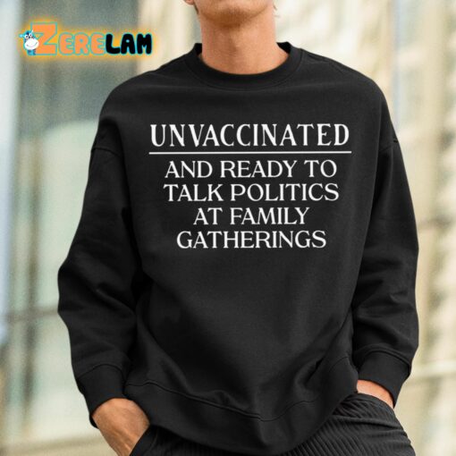 Unvaccinated And Ready To Talk Politics At Family Gatherings Shirt