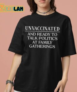 Unvaccinated And Ready To Talk Politics At Family Gatherings Shirt 7 1