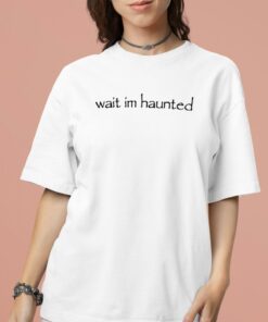 Wait Im Haunted Shirt 16 1