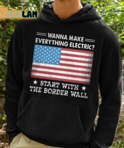 Wanna MAke Everything Electric Start With The Border Wall Shirt 2 1