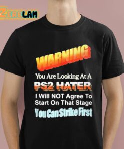 Warning You Are Looking At A PS2 Hater I Will Not Agree To Start On That Satge You Can Strike First Shirt 1 1