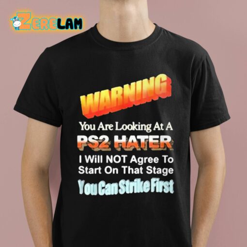 Warning You Are Looking At A PS2 Hater I Will Not Agree To Start On That Satge You Can Strike First Shirt