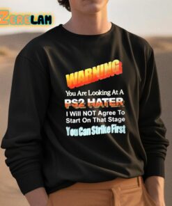 Warning You Are Looking At A PS2 Hater I Will Not Agree To Start On That Satge You Can Strike First Shirt 3 1