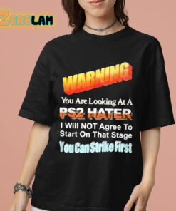 Warning You Are Looking At A PS2 Hater I Will Not Agree To Start On That Satge You Can Strike First Shirt 7 1