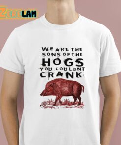 We Are The Sons Of The Hogs You Couldnt Crank Shirt 1 1