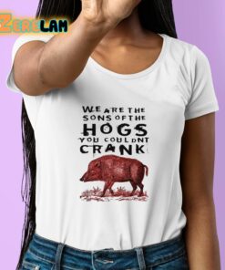 We Are The Sons Of The Hogs You Couldnt Crank Shirt 6 1