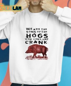 We Are The Sons Of The Hogs You Couldnt Crank Shirt 8 1