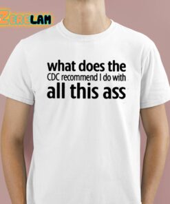 What Does The Cdc Recommend I Do With All This Ass Shirt