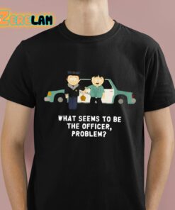 What Seems To Be The Officer Problem Shirt