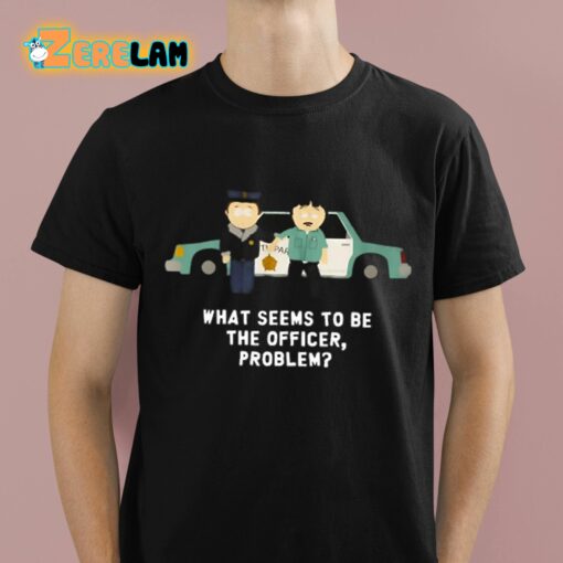 What Seems To Be The Officer Problem Shirt