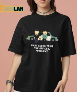 What Seems To Be The Officer Problem Shirt 7 1