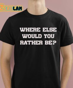 Where Else Would You Rather Be Shirt