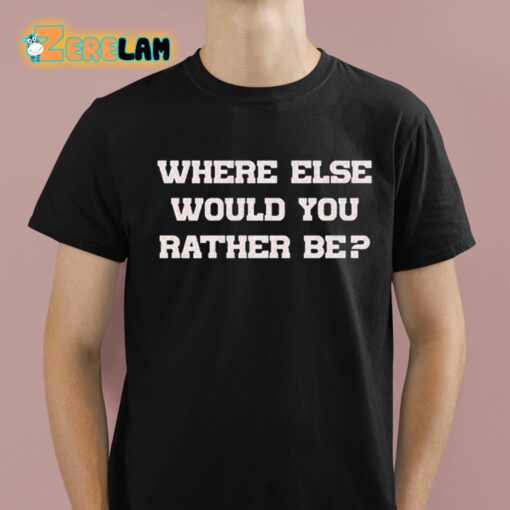 Where Else Would You Rather Be Shirt