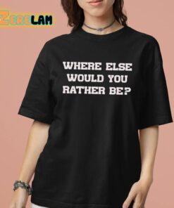 Where Else Would You Rather Be Shirt 7 1
