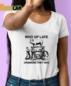 Who Up Late Cranking They Hog Shirt 6 1