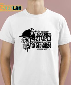 Why The Helmet I Was Born Stupid And I Cant Afford To Get Worse Shirt 1 1